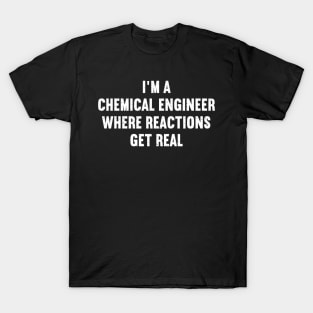 I'm a Chemical Engineer – Where Reactions Get Real T-Shirt